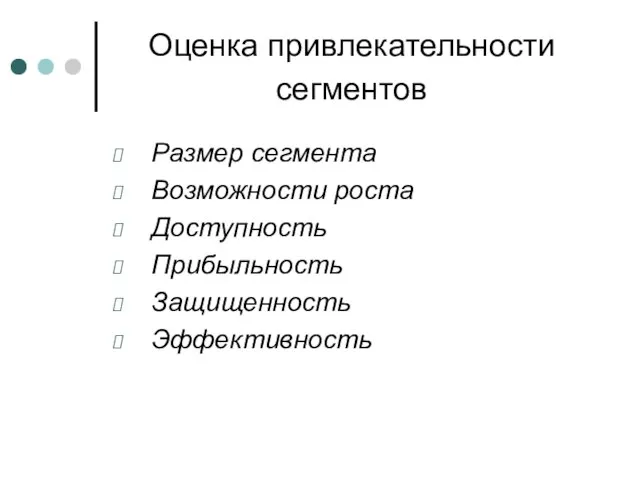 Оценка привлекательности сегментов Размер сегмента Возможности роста Доступность Прибыльность Защищенность Эффективность