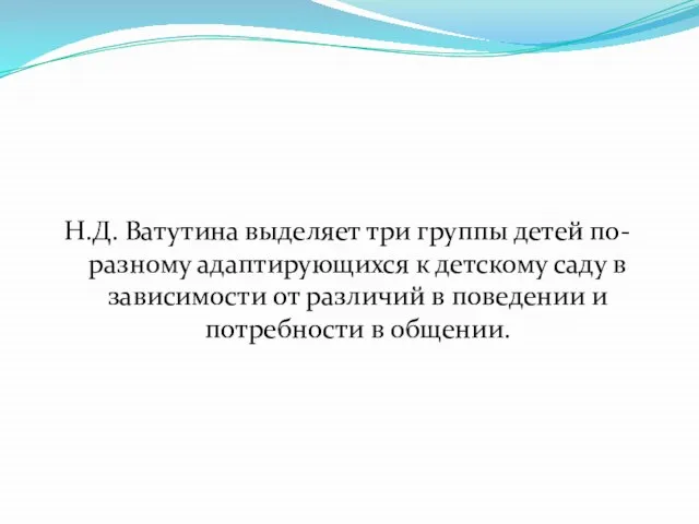 Н.Д. Ватутина выделяет три группы детей по-разному адаптирующихся к детскому саду