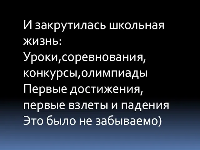 И закрутилась школьная жизнь: Уроки,соревнования,конкурсы,олимпиады Первые достижения, первые взлеты и падения Это было не забываемо)