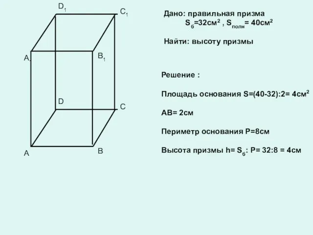 Дано: правильная призма Sб=32см2 , Sполн= 40см2 Найти: высоту призмы Решение