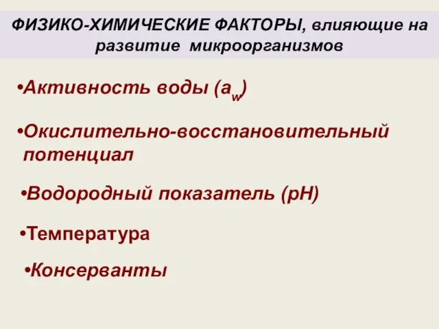 ФИЗИКО-ХИМИЧЕСКИЕ ФАКТОРЫ, влияющие на развитие микроорганизмов Активность воды (aw) Окислительно-восстановительный потенциал Водородный показатель (рН) Температура Консерванты