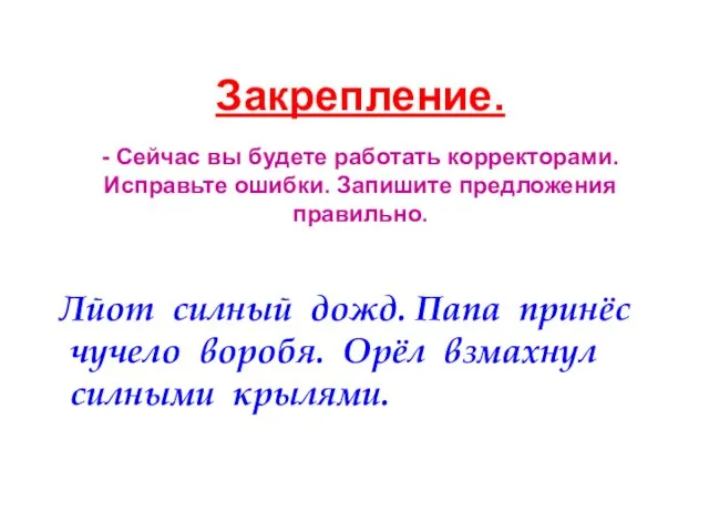 Закрепление. - Сейчас вы будете работать корректорами. Исправьте ошибки. Запишите предложения