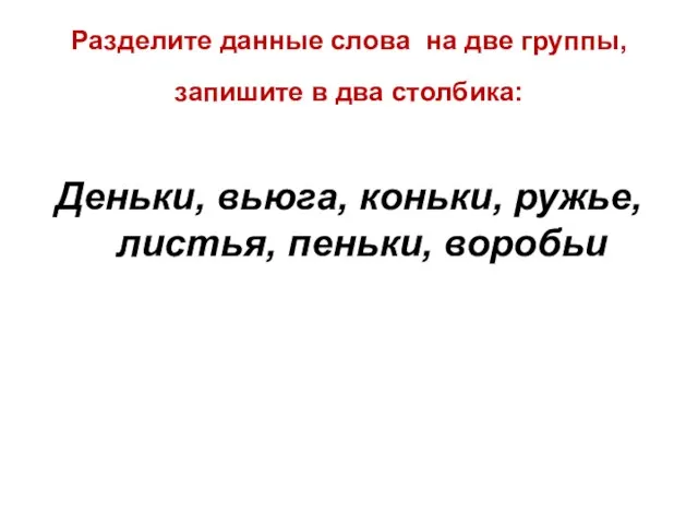 Разделите данные слова на две группы, запишите в два столбика: Деньки,