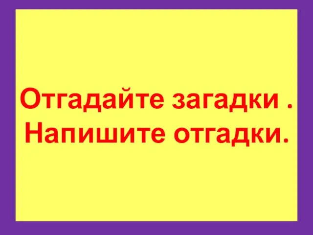 Отгадайте загадки . Напишите отгадки.