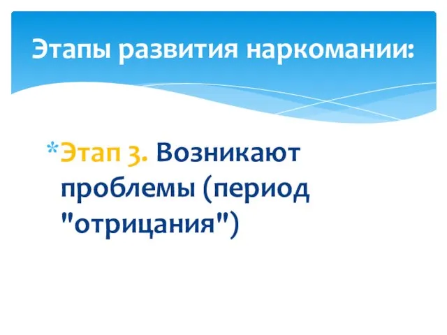 Этап 3. Возникают проблемы (период "отрицания") Этапы развития наркомании: