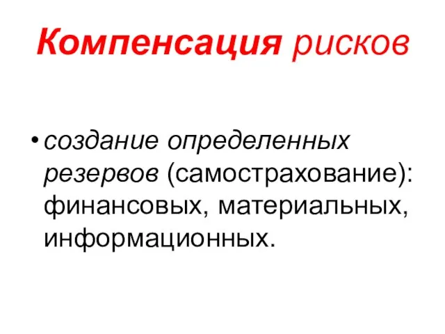 Компенсация рисков создание определенных резервов (самострахование): финансовых, материальных, информационных.