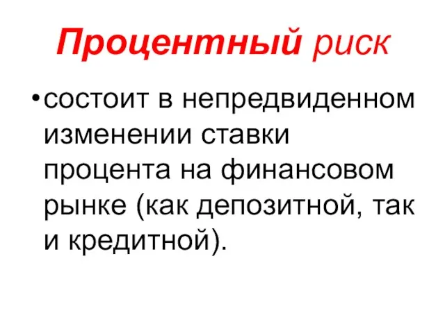 Процентный риск состоит в непредвиденном изменении ставки процента на финансовом рынке (как депозитной, так и кредитной).