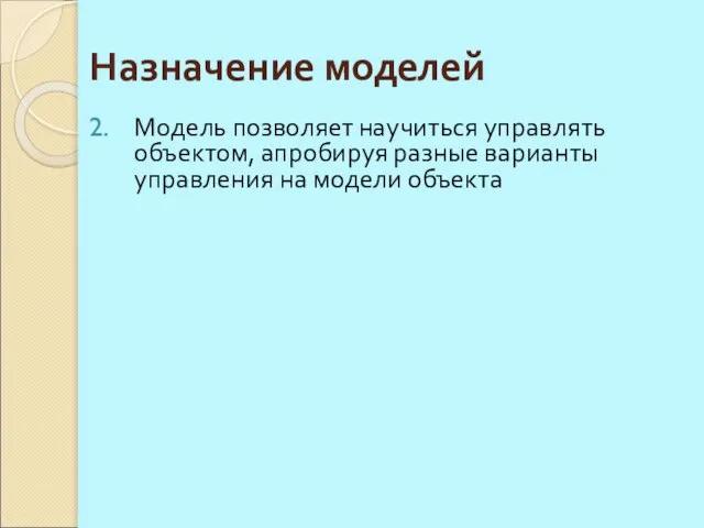 Модель позволяет научиться управлять объектом, апробируя разные варианты управления на модели объекта Назначение моделей