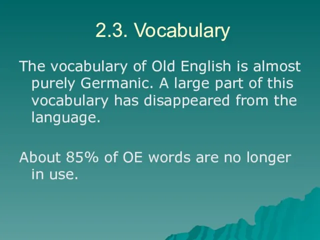 2.3. Vocabulary The vocabulary of Old English is almost purely Germanic.