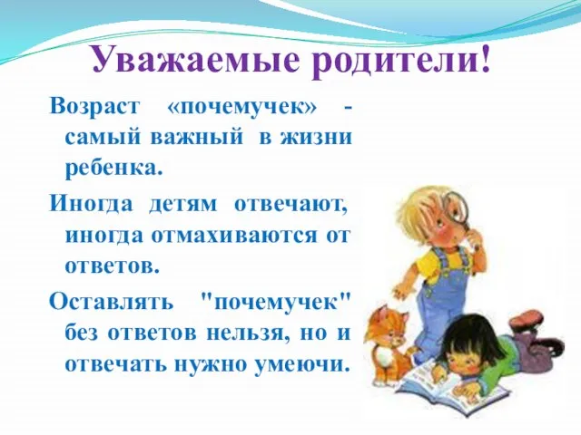 Уважаемые родители! Возраст «почемучек» - самый важный в жизни ребенка. Иногда