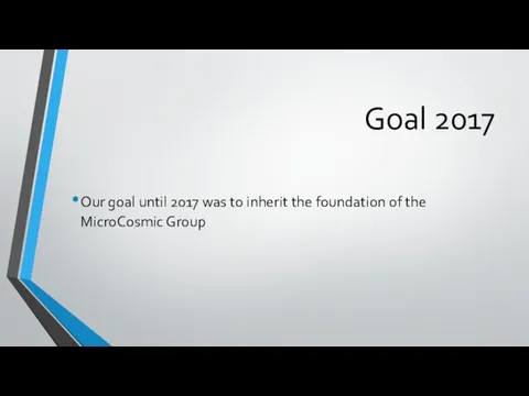Goal 2017 Our goal until 2017 was to inherit the foundation of the MicroCosmic Group