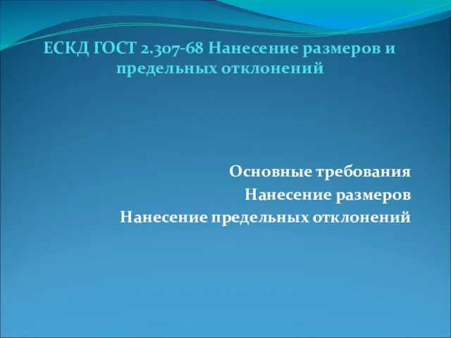 ЕСКД ГОСТ 2.307-68 Нанесение размеров и предельных отклонений Основные требования Нанесение размеров Нанесение предельных отклонений