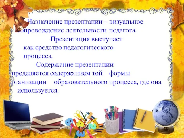 Назначение презентации – визуальное сопровождение деятельности педагога. Презентация выступает как средство