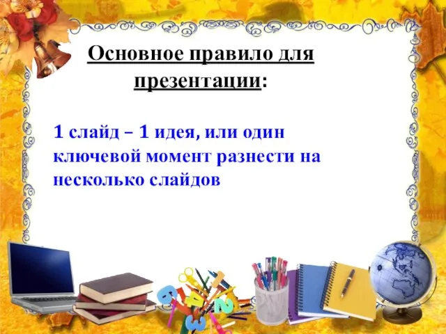 Основное правило для презентации: 1 слайд – 1 идея, или один