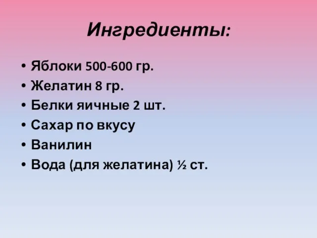 Ингредиенты: Яблоки 500-600 гр. Желатин 8 гр. Белки яичные 2 шт.