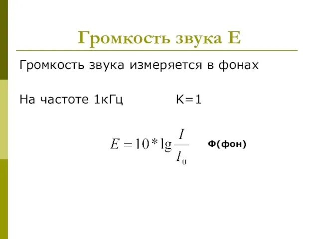 Громкость звука Е Громкость звука измеряется в фонах На частоте 1кГц K=1 Ф(фон)