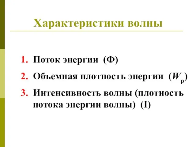 Характеристики волны Поток энергии (Ф) Объемная плотность энергии (Wp) Интенсивность волны (плотность потока энергии волны) (I)