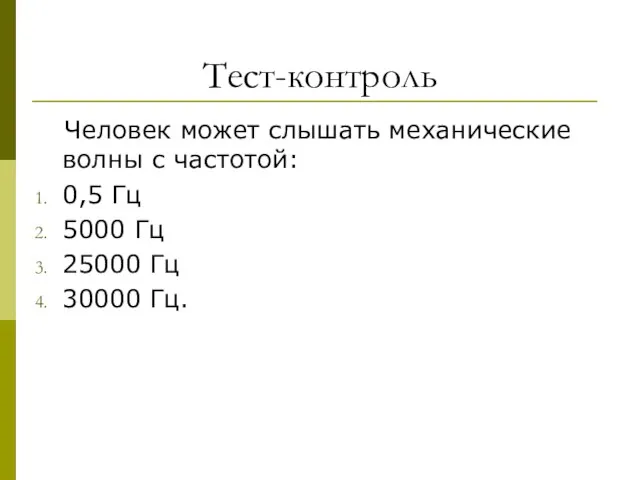 Тест-контроль Человек может слышать механические волны с частотой: 0,5 Гц 5000 Гц 25000 Гц 30000 Гц.