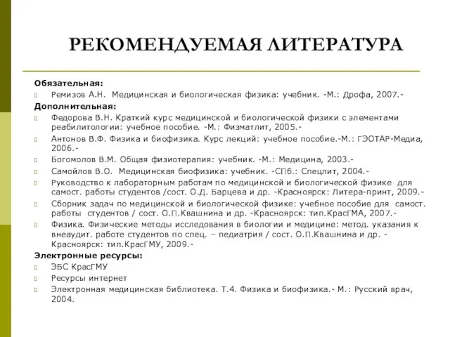 РЕКОМЕНДУЕМАЯ ЛИТЕРАТУРА Обязательная: Ремизов А.Н. Медицинская и биологическая физика: учебник. -М.: