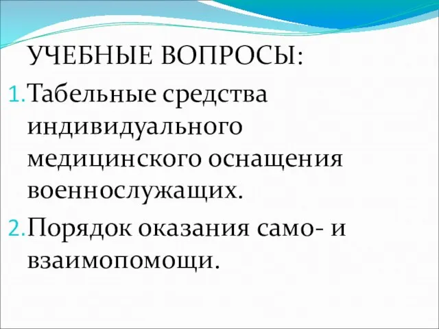 УЧЕБНЫЕ ВОПРОСЫ: Табельные средства индивидуального медицинского оснащения военнослужащих. Порядок оказания само- и взаимопомощи.