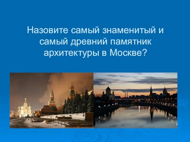 Назовите самый знаменитый и самый древний памятник архитектуры в Москве?