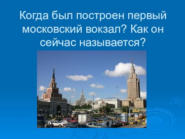 Когда был построен первый московский вокзал? Как он сейчас называется?