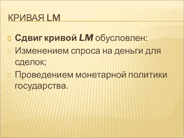 КРИВАЯ LM Сдвиг кривой LM обусловлен: Изменением спроса на деньги для сделок; Проведением монетарной политики государства.