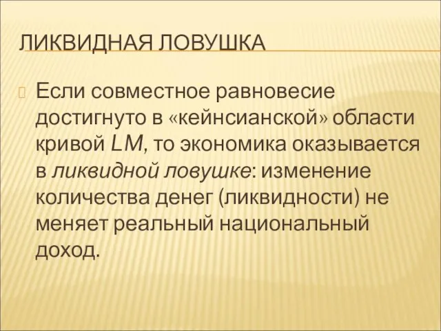 ЛИКВИДНАЯ ЛОВУШКА Если совместное равновесие достигнуто в «кейнсианской» области кривой LM,