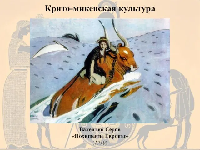 Крито-микенская культура Валентин Серов «Похищение Европы» (1910)