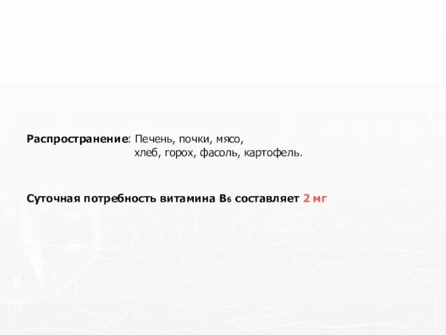 Распространение: Печень, почки, мясо, хлеб, горох, фасоль, картофель. Суточная потребность витамина В6 составляет 2 мг