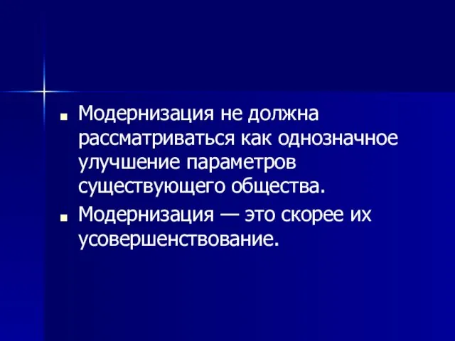 Модернизация не должна рассматриваться как однозначное улучшение параметров существующего общества. Модернизация — это скорее их усовершенствование.