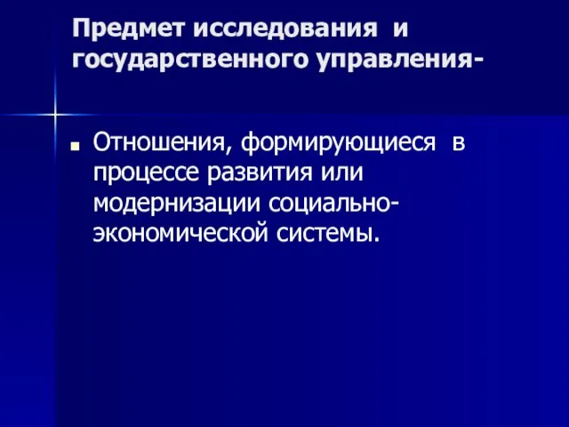 Предмет исследования и государственного управления- Отношения, формирующиеся в процессе развития или модернизации социально-экономической системы.