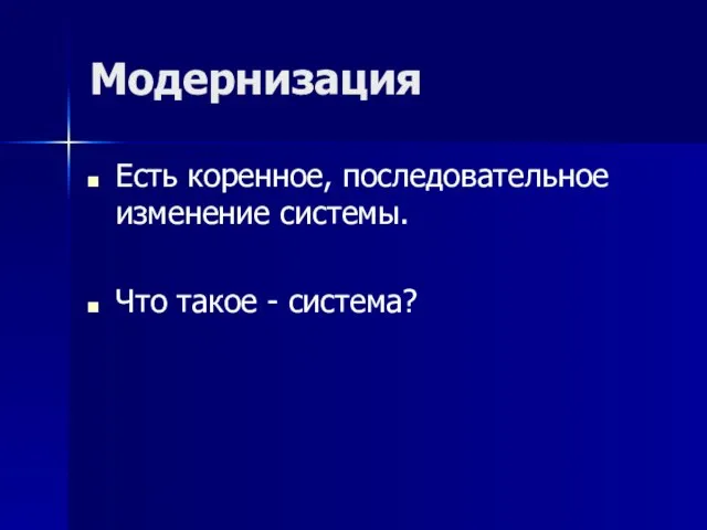 Модернизация Есть коренное, последовательное изменение системы. Что такое - система?