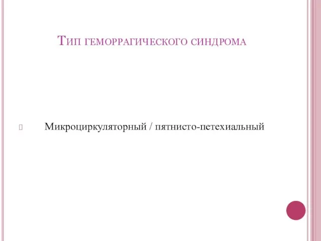 Тип геморрагического синдрома Микроциркуляторный / пятнисто-петехиальный