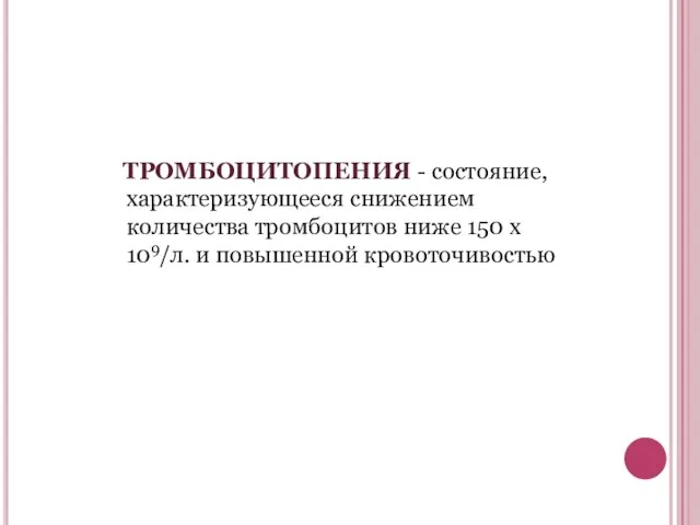 ТРОМБОЦИТОПЕНИЯ - состояние, характеризующееся снижением количества тромбоцитов ниже 150 х 109/л. и повышенной кровоточивостью