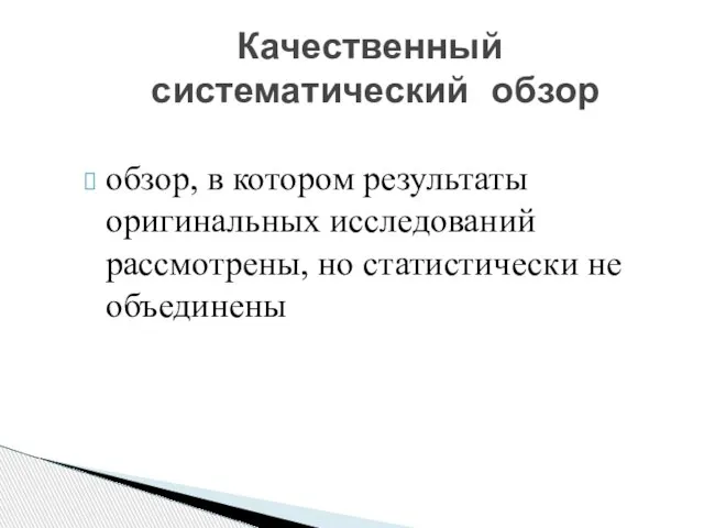 обзор, в котором результаты оригинальных исследований рассмотрены, но статистически не объединены Качественный систематический обзор