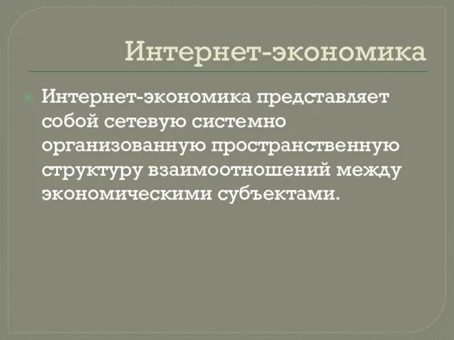 Интернет-экономика Интернет-экономика представляет собой сетевую системно организованную пространственную структуру взаимоотношений между экономическими субъектами.