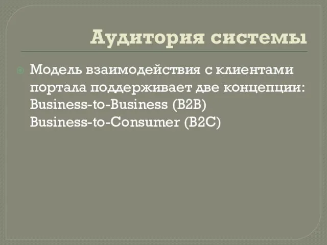 Аудитория системы Модель взаимодействия с клиентами портала поддерживает две концепции: Business-to-Business (B2B) Business-to-Consumer (B2C)