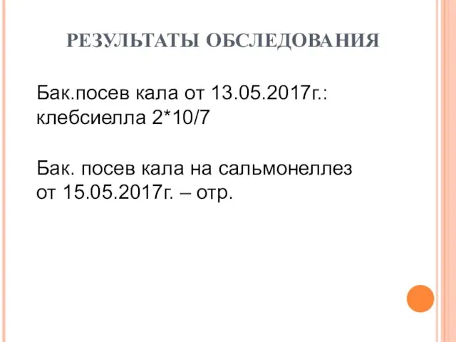 РЕЗУЛЬТАТЫ ОБСЛЕДОВАНИЯ Бак. посев кала на сальмонеллез от 15.05.2017г. – отр.