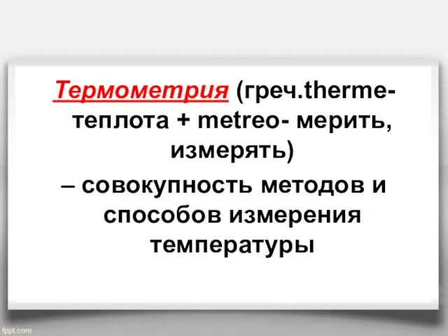 Термометрия (греч.therme- теплота + metreo- мерить, измерять) – совокупность методов и способов измерения температуры