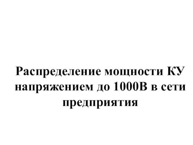 Распределение мощности КУ напряжением до 1000В в сети предприятия