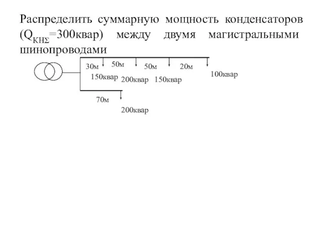 Распределить суммарную мощность конденсаторов (QКНΣ=300квар) между двумя магистральными шинопроводами : 30м