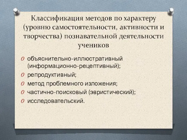 объяснительно-иллюстративный (информационно-рецептивный); репродуктивный; метод проблемного изложения; частично-поисковый (эвристический); исследовательский.