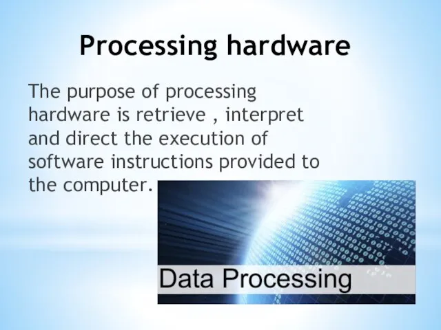 Processing hardware The purpose of processing hardware is retrieve , interpret