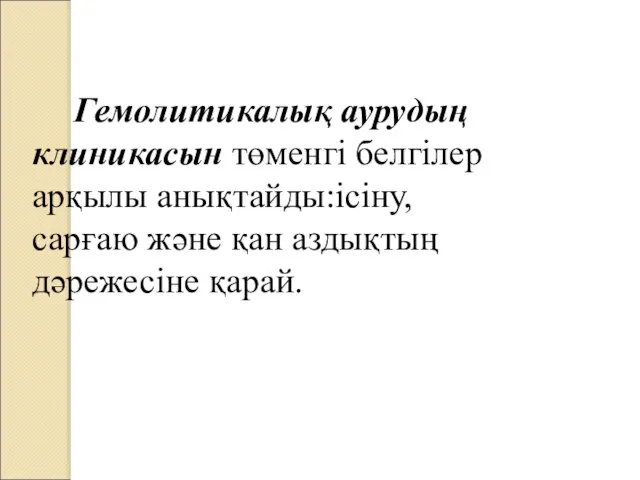 Гемолитикалық аурудың клиникасын төменгі белгілер арқылы анықтайды:ісіну,сарғаю және қан аздықтың дәрежесіне қарай.