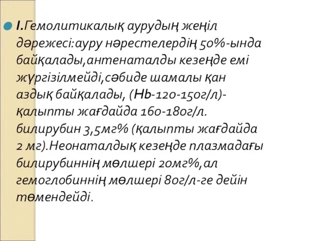 І.Гемолитикалық аурудың жеңіл дәрежесі:ауру нәрестелердің 50%-ында байқалады,антенаталды кезеңде емі жүргізілмейді,сәбиде шамалы