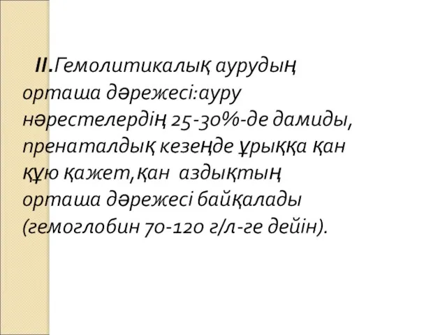 ІІ.Гемолитикалық аурудың орташа дәрежесі:ауру нәрестелердің 25-30%-де дамиды,пренаталдық кезеңде ұрыққа қан құю