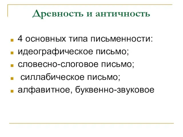 Древность и античность 4 основных типа письменности: идеографическое письмо; словесно-слоговое письмо; силлабическое письмо; алфавитное, буквенно-звуковое