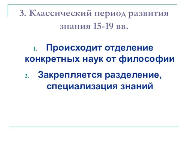 3. Классический период развития знания 15-19 вв. Происходит отделение конкретных наук