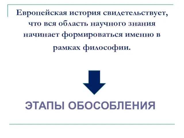 Европейская история свидетельствует, что вся область научного знания начинает формироваться именно в рамках философии. ЭТАПЫ ОБОСОБЛЕНИЯ